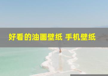 好看的油画壁纸 手机壁纸